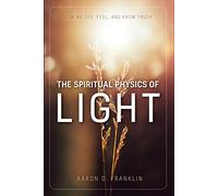 The Spiritual Physics of Light: How We See, Feel, and Know Truth
