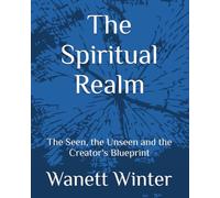 The Spiritual Realm: The Seen, the Unseen and the Creator's Blueprint