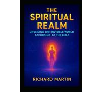 The Spiritual Realm: Unveiling the invisible world according to the Bible