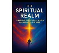 The Spiritual Realm: Unveiling the invisible world according to the Bible