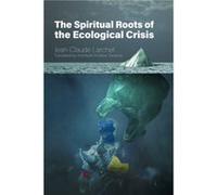The Spiritual Roots of the Ecological Crisis by JeanClaude Larchet JeanClaude Larchet (Auteur)