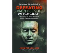 The Spiritual Warrior's Guide to Defeating Narcissistic Witchcraft: Overcoming the Powers that Drain, Deceive and Dominate Your Life