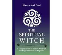 The Spiritual Witch: A Complete Guide to Modern Witchcraft and Magical Practice for Beginners