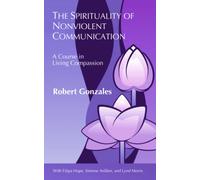 The Spirituality of Nonviolent Communication: A Course in Living Compassion