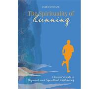 The Spirituality of Running: A runner's guide to physical and spiritual wellbeing