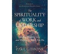 The Spirituality Of Work And Leadership: Finding Meaning, Joy, And Purpose In What You Do