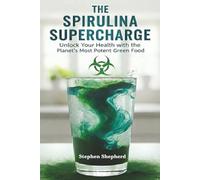 The Spirulina Supercharge: Unlock Your Health with the Planet's Most Potent Green Food: A Definitive Guide to Maximizing Energy, Detoxification, and ... Plus Delicious Recipes to Conquer the Taste.