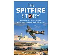The Spitfire Story: Told by Those Who Designed, Maintained and Flew the Iconic Plane