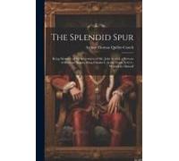 The Splendid Spur: Being Memoirs Of The Adventures Of Mr. John Marvel, A Servant Of His Late Majesty King Charles I., In The Years 1642-3