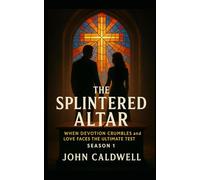 The Splintered Altar: WHEN DEVOTION CRUMBLES AND LOVE FACES THE ULTIMATE TEST SEASONS ONE