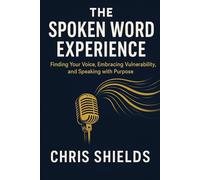 The Spoken Word Experience: Finding Your Voice, Embracing Vulnerability, and Speaking with Purpose