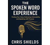 The Spoken Word Experience: Finding Your Voice, Embracing Vulnerability, and Speaking with Purpose