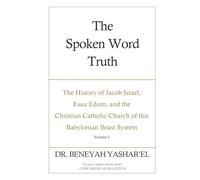 The Spoken Word Truth: The History of Jacob Israel, Esau Edom, and the Christian Catholic Church of this Babylonian Beast System (Volume 1)