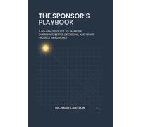 THE SPONSOR’S PLAYBOOK: A 60-Minute Guide to Smarter Oversight, Better Decisions and Fewer Project Headaches