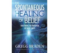 The Spontaneous Healing of Belief: Shattering the Paradigm of False Limits by Braden, Gregg (2009) Paperback