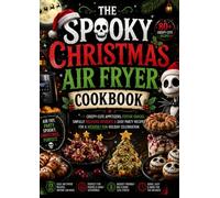 THE SPOOKY CHRISTMAS AIR FRYER COOKBOOK: 75+ Creepy-Cute Appetizers, Festive Snacks, Delicious Desserts & Easy Party Recipes for a Wickedly Fun Holiday Celebration