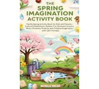 The Spring Imagination Activity Book: Family Spring Activity Book for Kids and Parents - Cultural Celebrations, Outdoor Fun, Backyard Science, Music, ... and Creative Imagination with 220+ Prompts