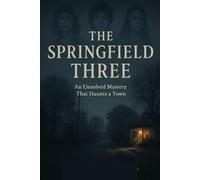 The Springfield Three: The Unsolved mystery That Haunts a Town