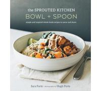 The Sprouted Kitchen Bowl and Spoon: Simple and Inspired Whole Foods Recipes to Savor and Share