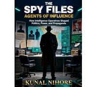 The Spy Files: Agents of Influence: How Intelligence Operatives Shaped Politics, Power, and Propaganda