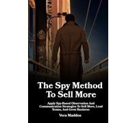 The Spy Method To Sell More: Apply Spy-Based Observation And Communication Strategies To Sell More, Lead Teams, And Grow Business