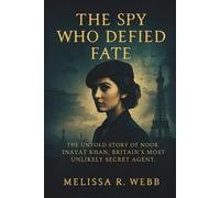 The Spy Who Defied Fate: The Untold Story of Noor Inayat Khan, Britain's Most Unlikely Secret Agent