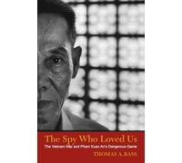 The Spy Who Loved Us: The Vietnam War and Pham Xuan An's Dangerous Game