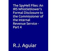 The SpyHell Files: An IRS Whistleblower's Formal Disclosure to the Commissioner of the Internal Revenue Service - Part 4