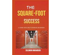 The Square Foot Success: The Step-by-Step Guide to Investing in Self-Storage, Finding Off-Market Deals, and Building a Recession-Proof Passive Income Empire