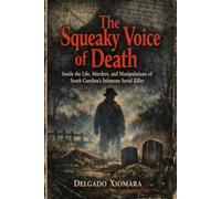 The Squeaky Voice of Death: Inside the Life, Murders, and Manipulations of South Carolina’s Infamous Serial Killer