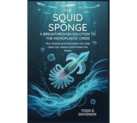 The Squid Sponge: A Breakthrough Solution to the Microplastic Crisis: How Science and Innovation Can Help Clean Our Waters and Protect the Planet