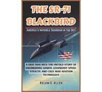 THE SR-71 BLACKBIRD: America’s Invisible Guardian in the Sky: A Deep Dive into the Untold Story of Engineering Genius, Legendary Speed, Stealth, and Cold War Aviation Technology