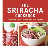 The Sriracha Cookbook: 50 "Rooster Sauce" Recipes that Pack a Punch