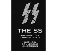 The SS: Anatomy of a Criminal State: How Ideology, Bureaucracy, and Obedience Built the Machinery of Genocide