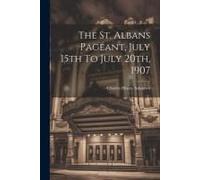 The St. Albans Pageant, July 15th To July 20th, 1907