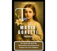 THE ST. MARIA GORETTI NOVENA: Her Early Life And Her Martyrdom, Devotional And Prayers For Your Children