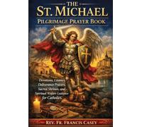 THE ST. MICHAEL PILGRIMAGE PRAYER BOOK: Devotions, Litanies, Deliverance Prayers, Sacred Shrines, and Spiritual Warfare Guidance for Catholics