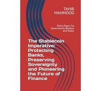 The Stablecoin Imperative: Protecting Banks, Preserving Sovereignty and Pioneering the Future of Finance: Policy Paper For Governments,Bankers And Public