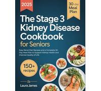The Stage 3 Kidney Disease Diet Cookbook for Seniors: Easy Renal Diet Recipes and a Complete 30-Day Meal Plan to Support Kidney Health and Improve Quality of Life