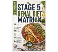 The Stage 5 Renal Diet Matrix: The Complete End-Stage CKD Nutrition Guide & Low-Sodium Cookbook; Daily Meal Plans, Food Lists, and Management Strategies to Navigate ESRD Without Overwhelmed Eating