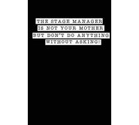 The Stage Manager Is Not Your Mother But Don't Do Anything Without Asking!: A Notebook & Journal For Stage Managers & Theatre Tech Crew