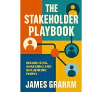 The Stakeholder Playbook: Recognizing, Analyzing and Influencing People