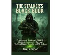THE STALKER'S BLACK BOOK: The Ultimate Guide to S.T.A.L.K.E.R. 2: Heart of Chornobyl - Survival Tactics, Hidden Secrets, and All Endings