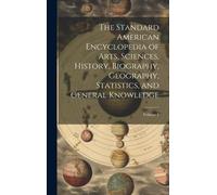 The Standard American Encyclopedia Of Arts, Sciences, History, Biography, Geography, Statistics, And General Knowledge; Volume 1
