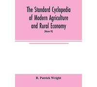 The Standard Cyclopedia Of Modern Agriculture And Rural Economy, By The Most Distinguished Authorities And Specialists Under The Editorship Of Professor R. Patrick Wright (Volume Vii)