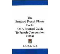 The Standard French Phrase Book F. A. De La Garde (Auteur)