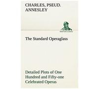 The Standard Operaglass Detailed Plots Of One Hundred And Fifty-One Celebrated Operas