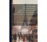 The Standard Pronouncing Dictionary Of The French And English Languages, In Two Parts: The Whole Preceded By A Practical And Comprehensive System Of F