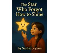 THE STAR WHO FORGOT HOW TO SHINE: A heartwarming story about a fallen star who relearns its glow through acts of kindness, friendship, and the magic of helping others.