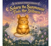 The Starborn Creatures Collection Solara the Sunmouse Finds Her Stillness: A gentle early reader animal fantasy about calm, friendship, and mindful moments for ages 5-8